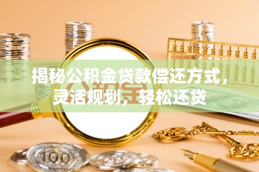 峡江揭秘公积金贷款偿还方式，灵活规划，轻松还贷