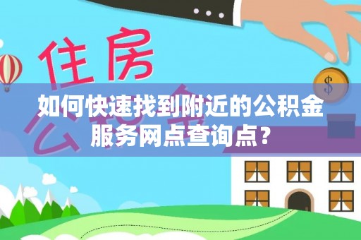 峡江如何快速找到附近的公积金服务网点查询点？