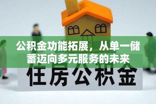 峡江公积金功能拓展，从单一储蓄迈向多元服务的未来