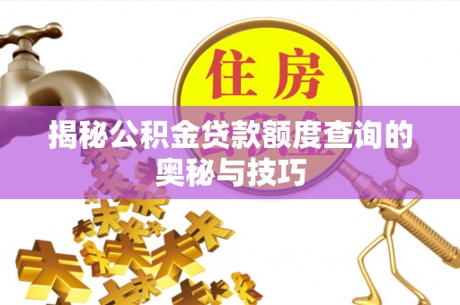 峡江揭秘公积金贷款额度查询的奥秘与技巧
