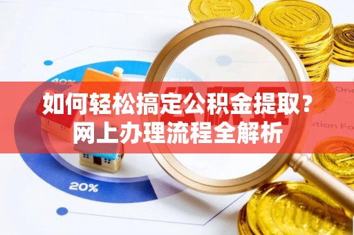 峡江如何轻松搞定公积金提取？网上办理流程全解析