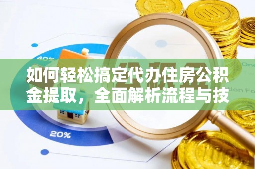 峡江如何轻松搞定代办住房公积金提取，全面解析流程与技巧