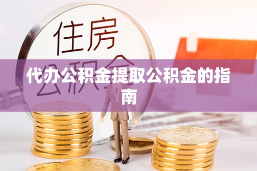 峡江代办公积金提取公积金的指南