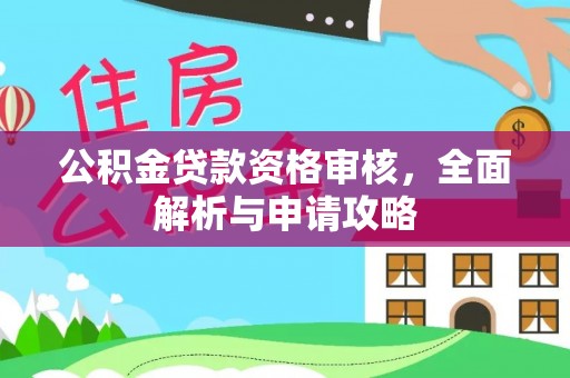 峡江公积金贷款资格审核，全面解析与申请攻略