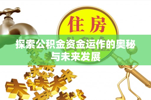 峡江探索公积金资金运作的奥秘与未来发展