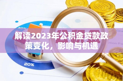 峡江解读2023年公积金贷款政策变化，影响与机遇