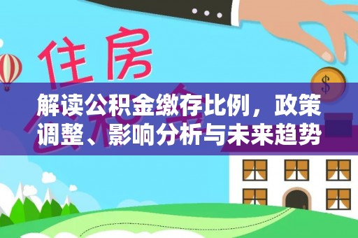 峡江解读公积金缴存比例，政策调整、影响分析与未来趋势