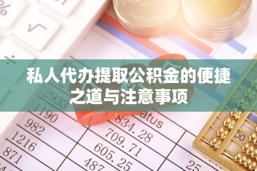 峡江私人代办提取公积金的便捷之道与注意事项