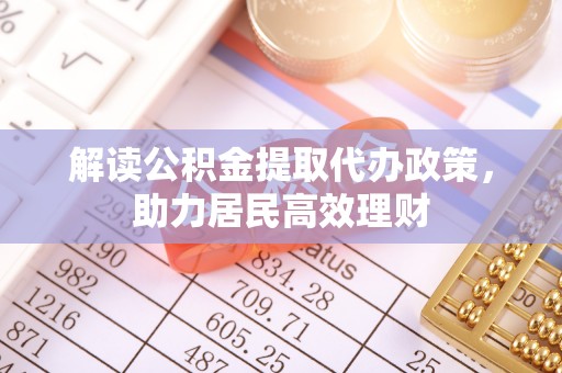 峡江解读公积金提取代办政策，助力居民高效理财