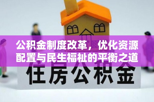 峡江公积金制度改革，优化资源配置与民生福祉的平衡之道