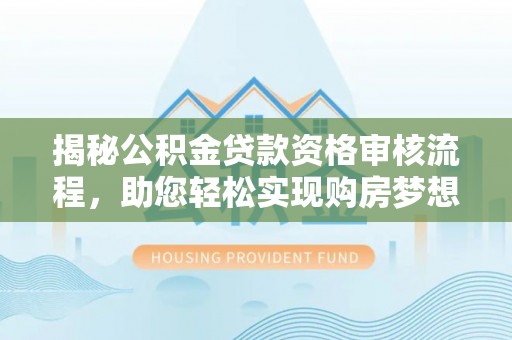 峡江揭秘公积金贷款资格审核流程，助您轻松实现购房梦想
