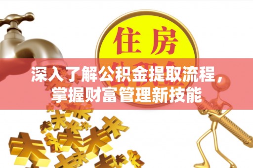 峡江深入了解公积金提取流程，掌握财富管理新技能