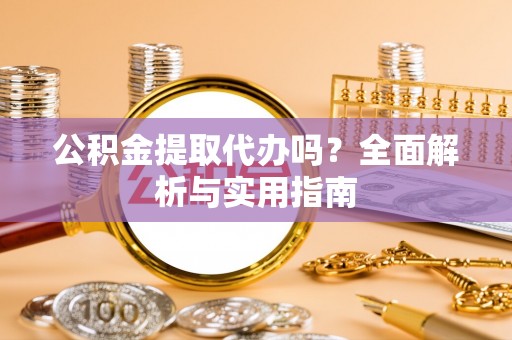 峡江公积金提取代办吗？全面解析与实用指南