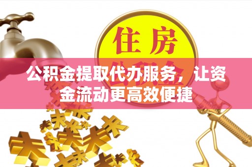峡江公积金提取代办服务，让资金流动更高效便捷