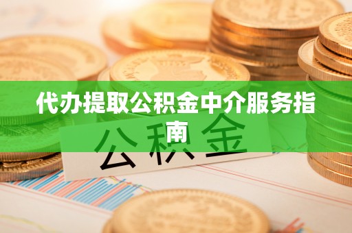 峡江代办提取公积金中介服务指南