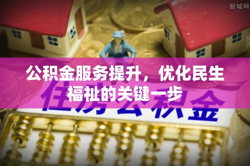峡江公积金服务提升，优化民生福祉的关键一步