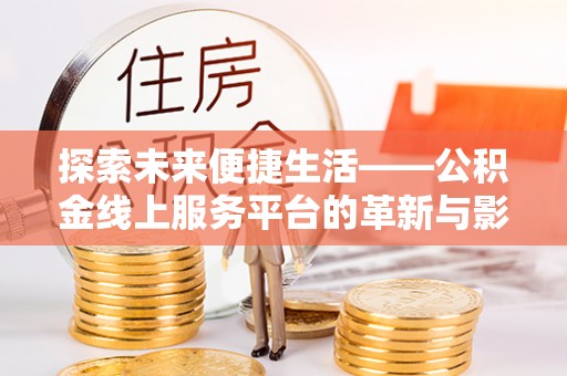 峡江探索未来便捷生活——公积金线上服务平台的革新与影响
