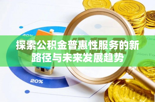 峡江探索公积金普惠性服务的新路径与未来发展趋势