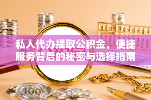 峡江私人代办提取公积金，便捷服务背后的秘密与选择指南