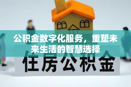 峡江公积金数字化服务，重塑未来生活的智慧选择
