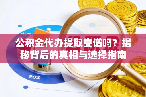 峡江公积金代办提取靠谱吗？揭秘背后的真相与选择指南