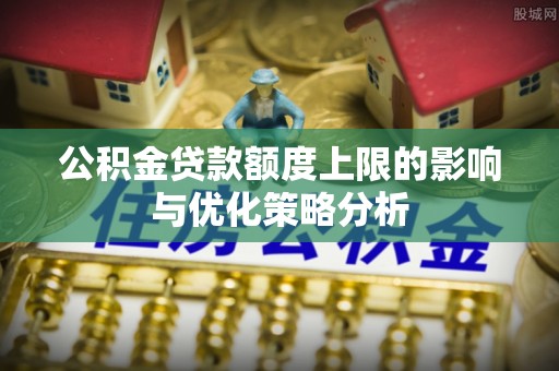 峡江公积金贷款额度上限的影响与优化策略分析