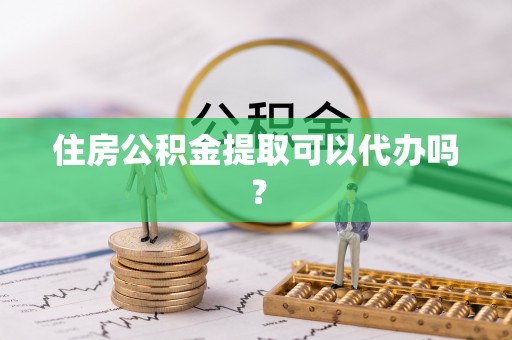 峡江住房公积金提取可以代办吗？