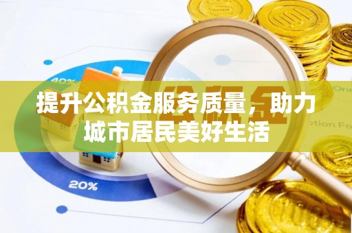 峡江提升公积金服务质量，助力城市居民美好生活