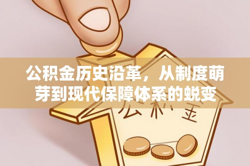 峡江公积金历史沿革，从制度萌芽到现代保障体系的蜕变