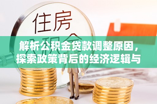 峡江解析公积金贷款调整原因，探索政策背后的经济逻辑与民生影响
