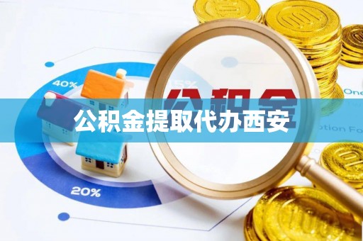 峡江公积金提取代办西安
