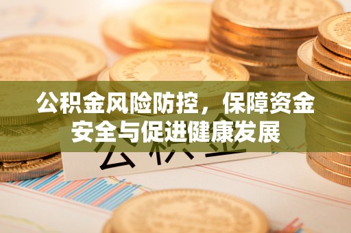 峡江公积金风险防控，保障资金安全与促进健康发展