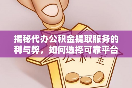 峡江揭秘代办公积金提取服务的利与弊，如何选择可靠平台？