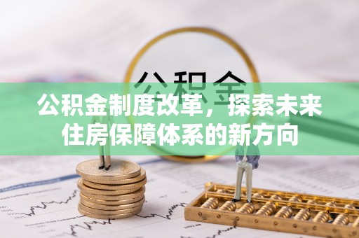 峡江公积金制度改革，探索未来住房保障体系的新方向