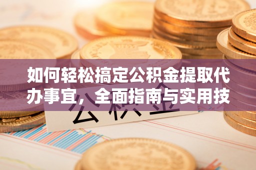 峡江如何轻松搞定公积金提取代办事宜，全面指南与实用技巧