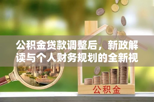 峡江公积金贷款调整后，新政解读与个人财务规划的全新视角