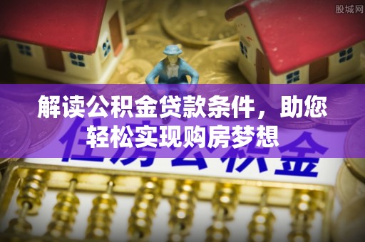 峡江解读公积金贷款条件，助您轻松实现购房梦想