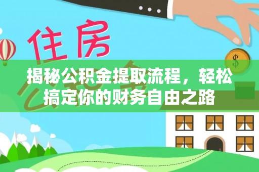 峡江揭秘公积金提取流程，轻松搞定你的财务自由之路