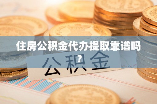 峡江住房公积金代办提取靠谱吗？