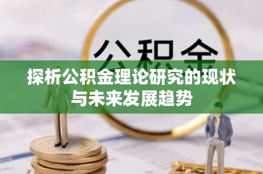 峡江探析公积金理论研究的现状与未来发展趋势