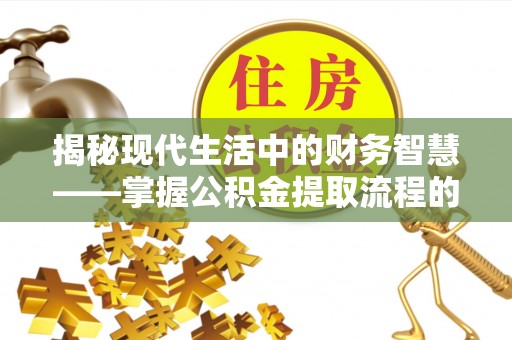 峡江揭秘现代生活中的财务智慧——掌握公积金提取流程的关键步骤