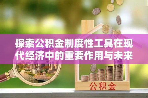 峡江探索公积金制度性工具在现代经济中的重要作用与未来发展趋势
