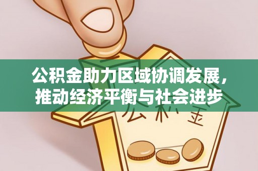 峡江公积金助力区域协调发展，推动经济平衡与社会进步