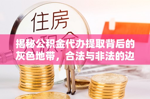 峡江揭秘公积金代办提取背后的灰色地带，合法与非法的边界