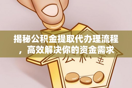 峡江揭秘公积金提取代办理流程，高效解决你的资金需求