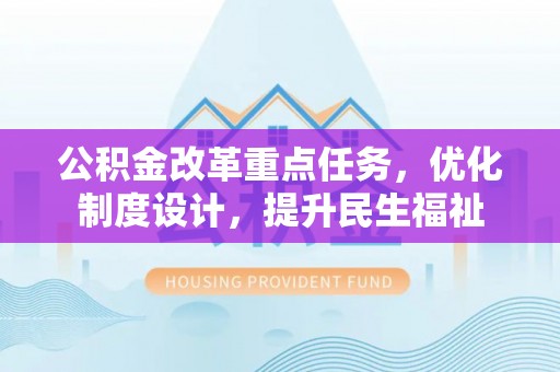 峡江公积金改革重点任务，优化制度设计，提升民生福祉