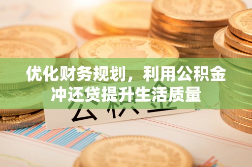 峡江优化财务规划，利用公积金冲还贷提升生活质量