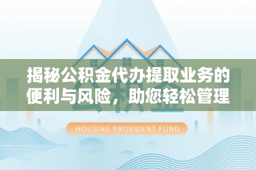 峡江揭秘公积金代办提取业务的便利与风险，助您轻松管理个人资金