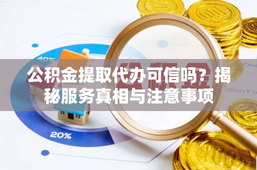 峡江公积金提取代办可信吗？揭秘服务真相与注意事项