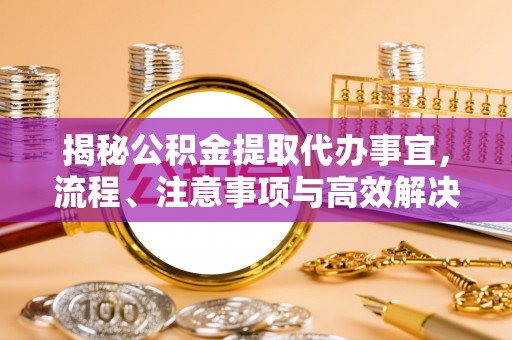 峡江揭秘公积金提取代办事宜，流程、注意事项与高效解决方案